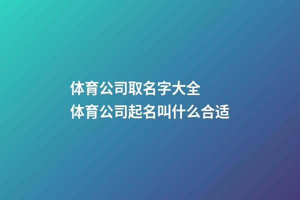 体育公司取名字大全  体育公司起名叫什么合适-第1张-公司起名-玄机派